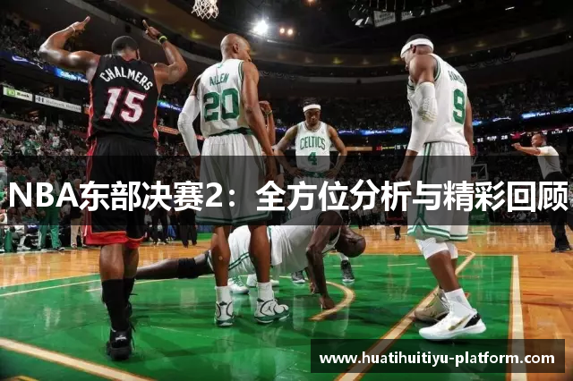 NBA东部决赛2：全方位分析与精彩回顾
