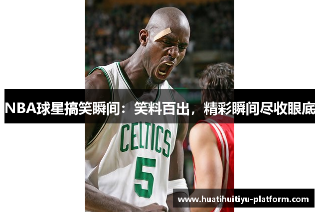 NBA球星搞笑瞬间：笑料百出，精彩瞬间尽收眼底