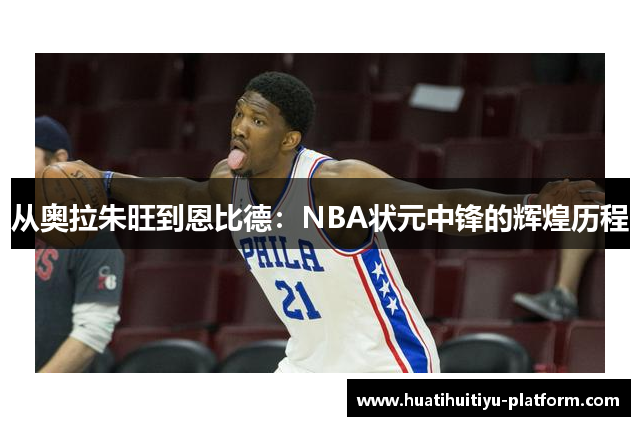从奥拉朱旺到恩比德：NBA状元中锋的辉煌历程