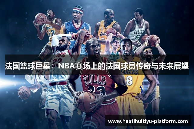 法国篮球巨星：NBA赛场上的法国球员传奇与未来展望
