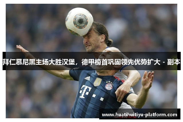 拜仁慕尼黑主场大胜汉堡，德甲榜首巩固领先优势扩大 - 副本
