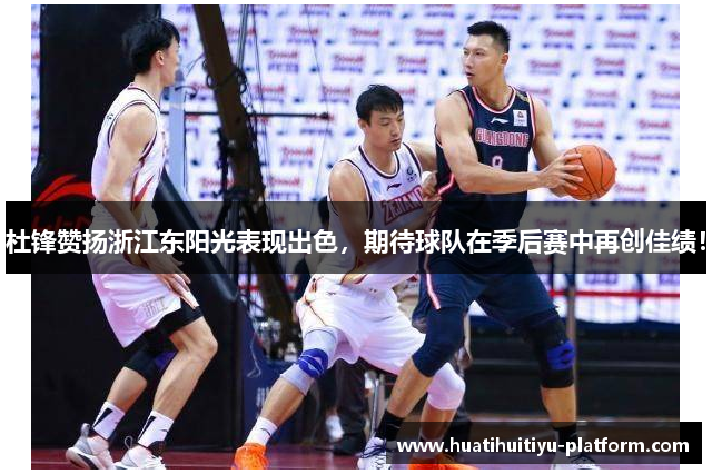 杜锋赞扬浙江东阳光表现出色，期待球队在季后赛中再创佳绩！