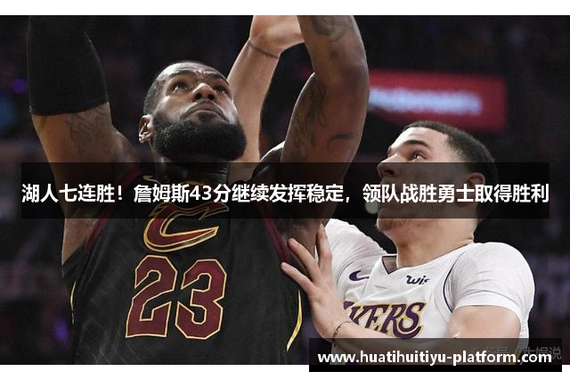 湖人七连胜！詹姆斯43分继续发挥稳定，领队战胜勇士取得胜利