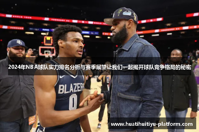 2024年NBA球队实力排名分析与赛季展望让我们一起揭开球队竞争格局的秘密