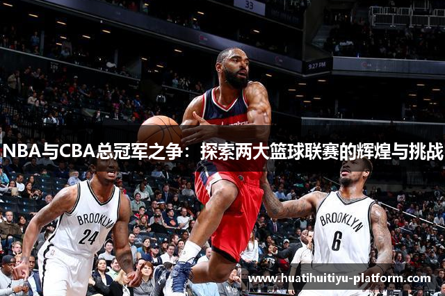 NBA与CBA总冠军之争：探索两大篮球联赛的辉煌与挑战