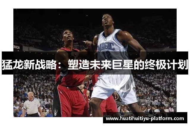 猛龙新战略：塑造未来巨星的终极计划