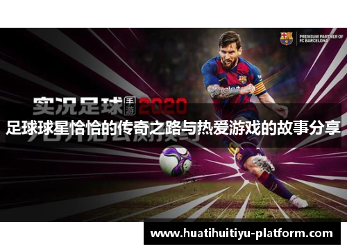 足球球星恰恰的传奇之路与热爱游戏的故事分享