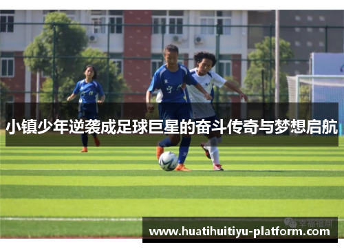 小镇少年逆袭成足球巨星的奋斗传奇与梦想启航