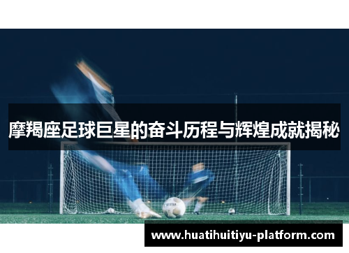 摩羯座足球巨星的奋斗历程与辉煌成就揭秘