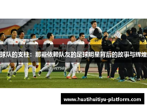 球队的支柱：那些依赖队友的足球明星背后的故事与辉煌