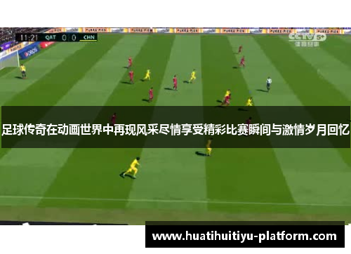 足球传奇在动画世界中再现风采尽情享受精彩比赛瞬间与激情岁月回忆