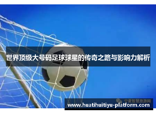 世界顶级大号码足球球星的传奇之路与影响力解析
