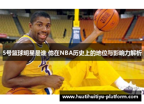 5号篮球明星是谁 他在NBA历史上的地位与影响力解析