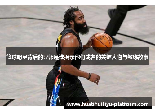 篮球明星背后的导师是谁揭示他们成名的关键人物与教练故事