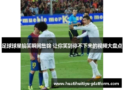 足球球星搞笑瞬间集锦 让你笑到停不下来的视频大盘点