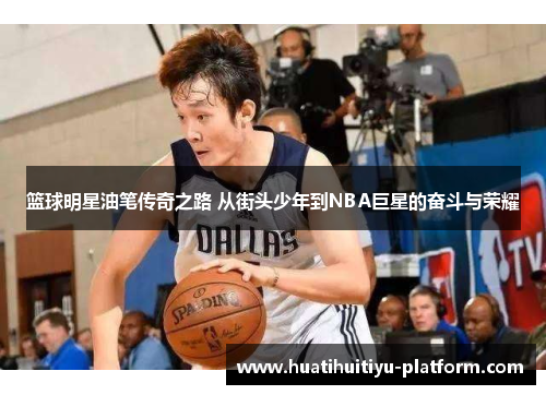 篮球明星油笔传奇之路 从街头少年到NBA巨星的奋斗与荣耀