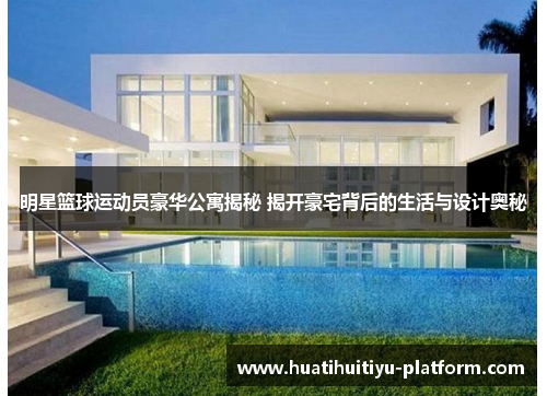 明星篮球运动员豪华公寓揭秘 揭开豪宅背后的生活与设计奥秘