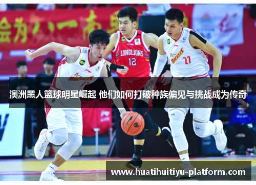 澳洲黑人篮球明星崛起 他们如何打破种族偏见与挑战成为传奇