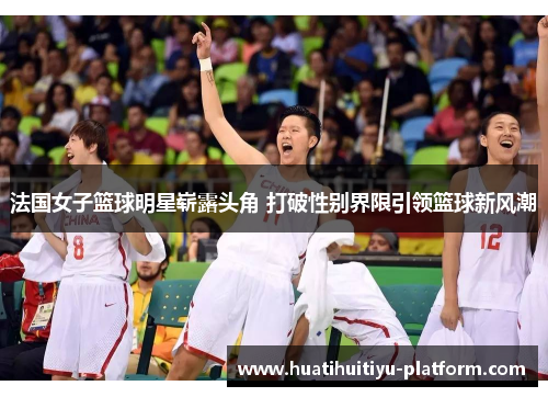 法国女子篮球明星崭露头角 打破性别界限引领篮球新风潮